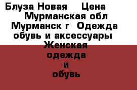 Блуза.Новая. › Цена ­ 500 - Мурманская обл., Мурманск г. Одежда, обувь и аксессуары » Женская одежда и обувь   . Мурманская обл.,Мурманск г.